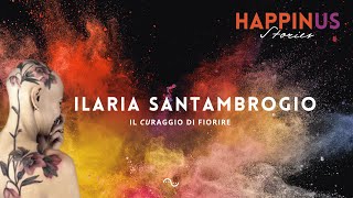 HappinUS Stories. Il curaggio di fiorire | Ilaria Santambrogio