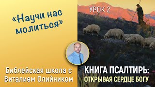 Урок 2. “Научи нас молиться” (Пс. 43, 21, 12, 59). Изучаем Библию с Виталием Олийником