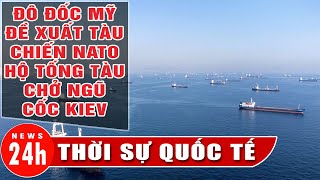 Thời sự quốc tế tối 27/7: NATO sẽ hộ tống tàu chở ngũ cốc Ukraine, bắn tàu chiến Nga nếu bị đe dọa