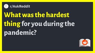 (r/AskReddit) What was the hardest thing for you during the pandemic?