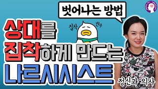 상대방을 집착하게 만드는 나르시시스트와의 관계에서 벗어나는 방법 I 정신과 의사가 알려드립니다