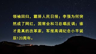 领袖回归，霸屏人民日报；李强为何突然成了网红，国常会和习总唱反调；谁才是真的改革家，军报高调纪念小平诞辰120周年。