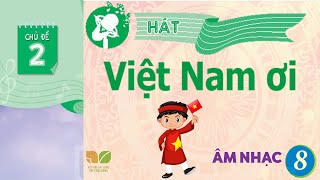 CHỦ ĐỀ 2: VIỆT NAM ƠI  -  ÂM NHẠC LỚP 8  - KẾT NỐI TRI THỨC