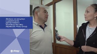 «Вопрос на засыпку» с Директором Департамента производства авто перевозок Atasu Group