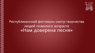 РЕСПУБЛИКАНСКИЙ ФЕСТИВАЛЬ-СМОТР ТВОРЧЕСТВА ЛЮДЕЙ ПОЖИЛОГО ВОЗРАСТА «НАМ ДОВЕРЕНА ПЕСНЯ».