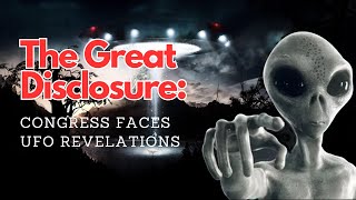 The Great Disclosure: Congress Faces UFO Revelations