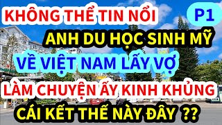 ANH DU HỌC SINH MỸ, VỀ VIỆT NAM LẤY VỢ KHÔNG NGỜ LÂM VÀO LÀM CHUYỆN ẤY KINH KHỦNG THẾ NÀY ĐÂY | P1