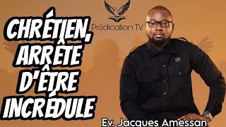 CHRÉTIEN, ARRÊTE D'ÊTRE INCRÉDULE - Ev. Jacques AMESSAN