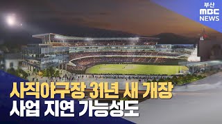 사직야구장 31년 새 개장..사업 지연 가능성도 (2024-11-20,수/뉴스데스크/부산MBC)