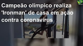 Campeão olímpico realiza 'Ironman' de casa em ação contra coronavírus