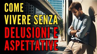 BASTA DELUSIONI. Smetti di aspettarti qualcosa dagli altri | Crescita Personale Filosofie Orientali