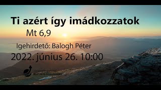 Ti azért így imádkozzatok - 2022.06.26. Balogh Péter