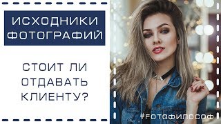 ИСХОДНИКИ фотографий.  Должен ли фотограф отдавать их клиенту? #FOTOфилософ