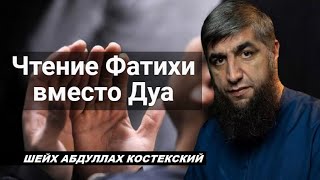 Чтение Фатихи вместо Дуа - шейх Абдуллах Костекский