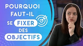 POURQUOI FAUT-IL SE FIXER DES OBJECTIFS ?