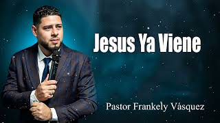 Jesus Ya Viene  ► Pastor Frankely Vásquez