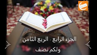 الجزء الرابع - الربع  الثامن - ولكم نصف - ختمة أرباع بالحدرمكرر