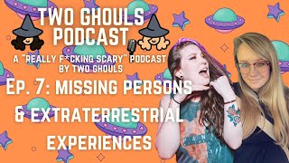 2 GHOULS PODCAST, Ep. #7 || Missing Persons & Extraterrestrial Experiences