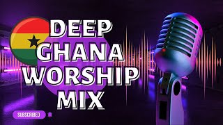 DEEP GHANA WORSHIP MIX | 1 HOUR OF NONSTOP WORSHIP GOSPEL MIX