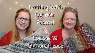 Ep. 19: Shmore Please! // Knitting With Cat Hair Podcast