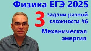 Физика ЕГЭ 2025 Три задачи разной сложности №6 Механическая энергия (проверочная работа)