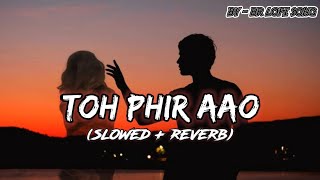 Toh Phir Aao (BR LOFI SONG) Slowed & Reverb | Mustafa Zahid | Emraan Hashmi | Bollywood Lofi