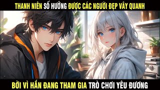 Thanh Niên Số Hưởng Được Các Người Đẹp Vây Quanh, Bởi Vì Hắn Đang Tham Gia Trò Chơi Yêu Đương