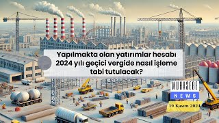 Yapılmakta olan yatırımlar hesabı 2024 yılı geçici vergide nasıl işleme tabi tutulacak?