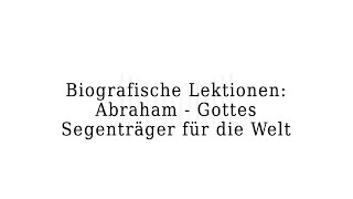 Biografische Lektionen - Abraham, Gottes Segenträger für die Welt