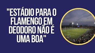 "ESTÁDIO PARA O FLAMENGO EM DEODORO NÃO É UMA BOA"