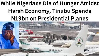 While Nigerians Die of Hunger Amidst Harsh Economy, Tinubu Spends N19bn on Presidential Planes