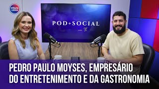 Pedro Paulo Moyses, empresário do entretenimento e da gastronomia | Pod+Social #15