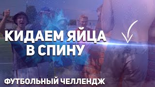 КИДАЕМ ЯЙЦА В СПИНУ | ФУТБОЛЬНЫЙ ЧЕЛЛЕНДЖ БОСИКОМ