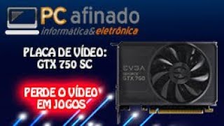 REPARO GTX 750 SC EVGA - APAGA A TELA QUANDO ESTÁ JOGANDO