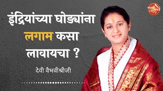 इंद्रियांच्या घोड्यांना लगाम कसा लावायचा ? - देवी वैभवीश्रीजी | मराठी प्रवचने