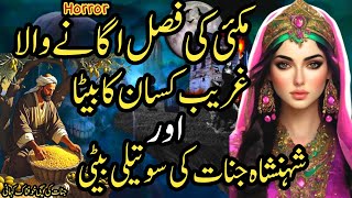 Makai Ki Fasal Uganay Wala Ghareeb Kisaan Ka Beta Or Shenshah Jinnat Ki Soteli Beti | Urdu Kahaniyan