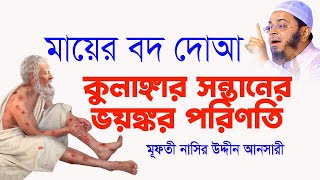 মা পাগলেরা ১বার হলেও শোন । কুলাঙ্গার সন্তানের ভয়ঙ্কর পরিণতি Mufti Nasir Uddin Ansari