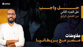 واجب الجزء الثانى من الفصل الرابع -مفاوضات مصر مع بريطانيا - مع القنصل مصطفي عيد في مادة التاريخ