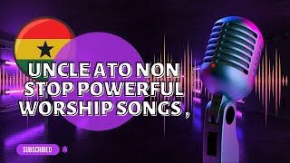 Ghana Non Stop Powerful Worship songs - Uncle Ato