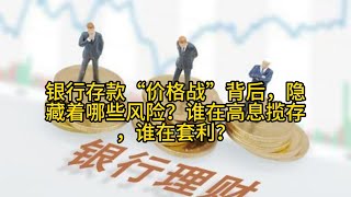 银行存款“价格战”背后，隐藏着哪些风险？谁在高息揽存，谁在套利？