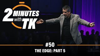 2 Minutes with TK #50: The Edge, Part 5