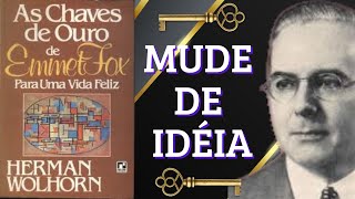 MUDE DE IDÉIA - AS CHAVES DE OURO de EMMET FOX - Herman Wolhorn PARTE 2