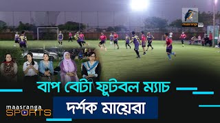 বাপ-বেটার খেলা দেখতে মায়েদের ভিড় | Maasranga Sports