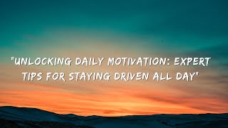 "Unlocking Daily Motivation: Expert Tips for Staying Driven All Day"