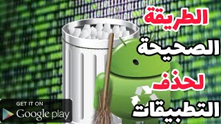 الطريقة الصحيحة لحذف و إزالة تطبيقات الأندرويد من جذورها