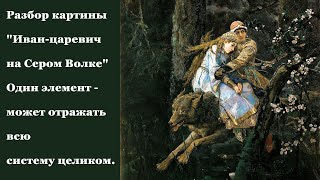 "Иван-царевич на Сером Волке" разбор картины: Один элемент - может отражать всю систему целиком.