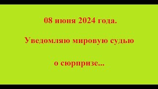 08 июня 2024 года.Уведомляю мировую судью о сюрпризе...