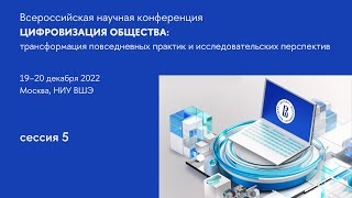 Сессия 5 «Цифровизация общества как вызов для исследователей: новая повестка» (начало обсуждения)