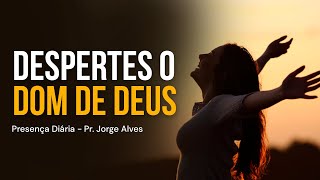 DESPERTES O DOM DE DEUS - Presença Diária | Pr. Jorge Alves