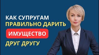 КАК СУПРУГАМ ПРАВИЛЬНО ДАРИТЬ ИМУЩЕСТВО ДРУГ ДРУГУ